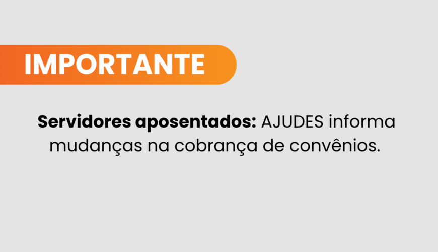 AJUDES informa aos servidores aposentados mudanças na cobrança de convênios devido ao Decreto Estadual nº 6.013-R/2025